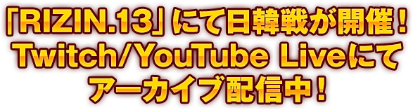 「RIZIN.13」にて日韓戦が開催 Twitch/YouTube Liveにてアーカイブ配信中！