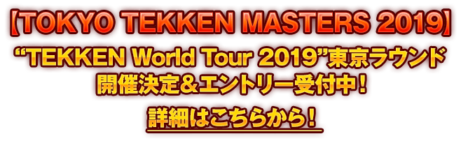 【TOKYO TEKKEN MASTERS 2019】“TEKKEN World Tour 2019”東京ラウンド開催決定&エントリー開始！詳細はこちらから！