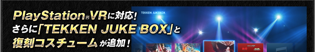 PSVRに対応！さらに「TEKKEN JUKE BOX」と復刻コスチュームが追加！